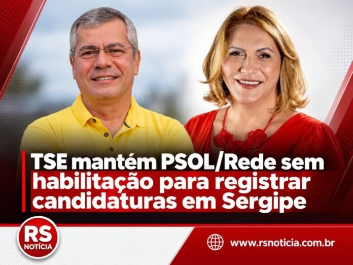 TSE mantém PSOL/Rede sem habilitação para registrar candidaturas em Sergipe